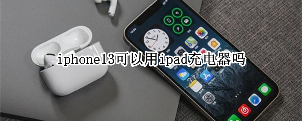 iphone13可以用ipad充电器吗