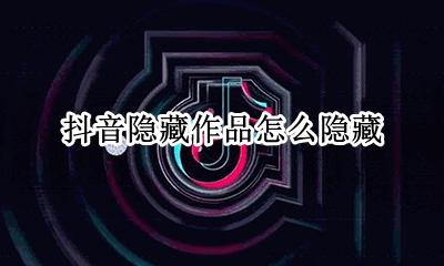 抖音隐藏作品怎么隐藏 抖音里面怎么隐藏作品