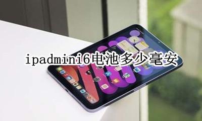 ipad6电池容量多少毫安 ipadmini6电池多少毫安