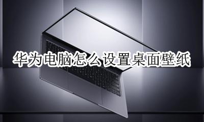 华为电脑怎么自定义壁纸 华为电脑怎么设置桌面壁纸