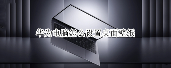 华为电脑怎么设置桌面壁纸