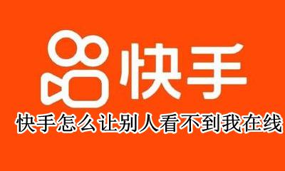 快手怎么让别人看不到我在线 快手怎样设置让别人看不到我在线