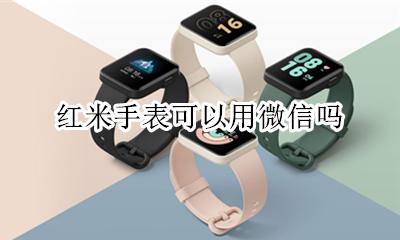 红米手表支持微信 红米手表可以用微信吗