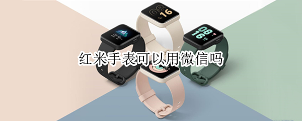 红米手表可以用微信吗