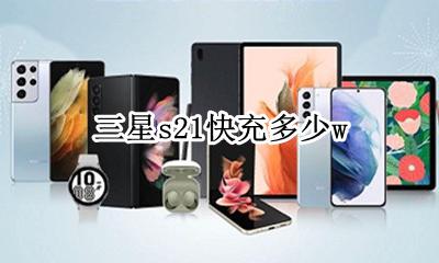三星s21充电速度 三星s21快充多少w