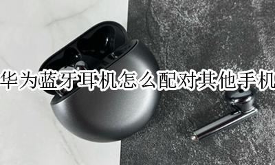 华为蓝牙耳机如何配对 华为蓝牙耳机怎么配对其他手机