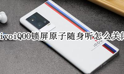 vivoiQOO锁屏原子随身听怎么关闭 怎么删除锁屏原子随身听