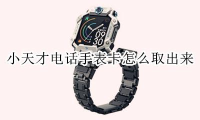 小天才电话手表怎么取卡 小天才电话手表卡怎么取出来