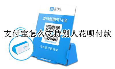 支付宝怎么支持别人花呗付款 别人怎么用支付宝花呗给我付款
