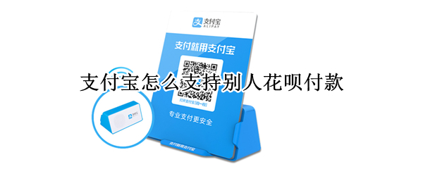 支付宝怎么支持别人花呗付款
