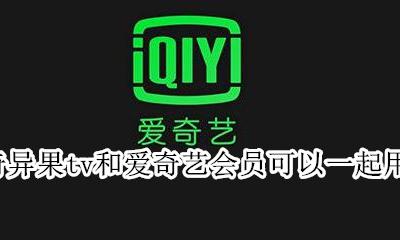 奇异果tv和爱奇艺会员可以一起用吗 爱奇艺奇异果会员能在不同电视上用吗