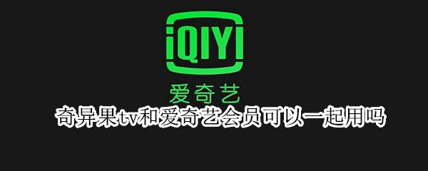 奇异果tv和爱奇艺会员可以一起用吗