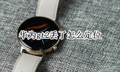 华为gt2丢了怎么定位 华为gt2找不到了怎么办