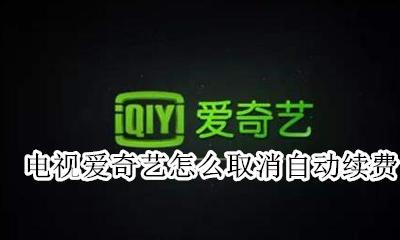 电视爱奇艺怎么取消自动续费 电视爱奇艺怎样取消自动续费