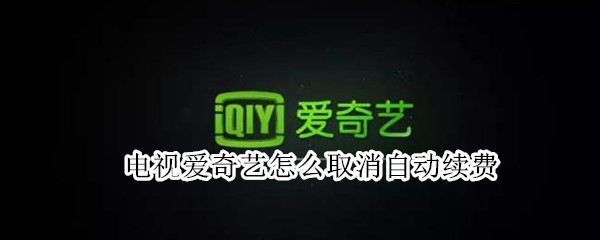 电视爱奇艺怎么取消自动续费
