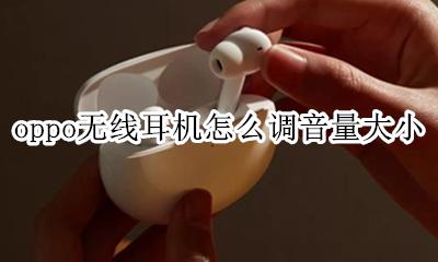 oppo无线耳机怎么调音量大小 oppo手机耳机音量调到最大但没有声音