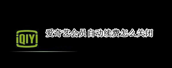爱奇艺会员自动续费怎么关闭