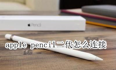 applepencil二代怎么连接 苹果二代pencil怎么连接