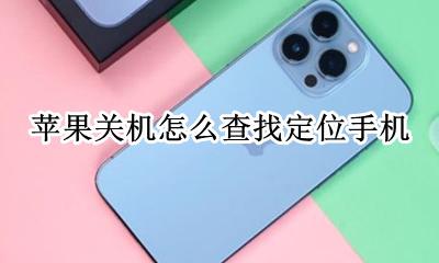 苹果关机怎么查找定位手机 苹果手机关机定位可以查到手机在哪里吗