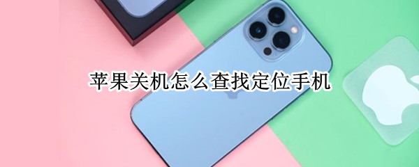苹果关机怎么查找定位手机