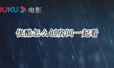 优酷一起看怎么弄 优酷怎么创房间一起看