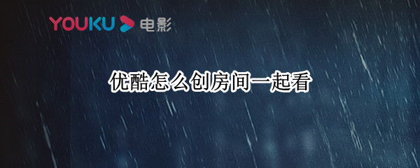 优酷怎么创房间一起看