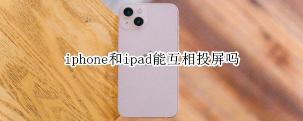 iphone和ipad能互相投屏吗