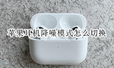 苹果耳机如何切换降噪 苹果耳机降噪模式怎么切换