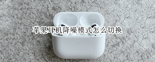 苹果耳机降噪模式怎么切换