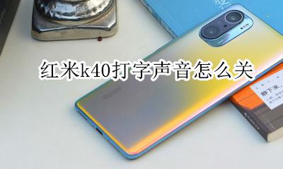 红米k40打字声音怎么关 红米k40g声音小怎么调