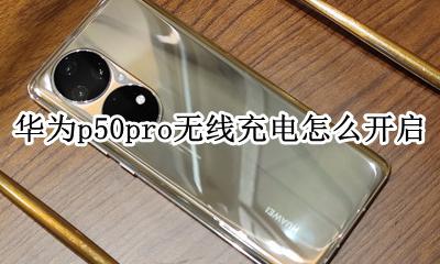 华为p50pro无线充电怎么开启 华为mate50pro怎么开无线充电