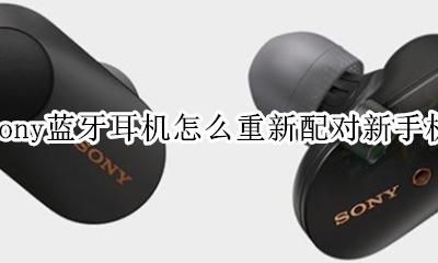 索尼蓝牙耳机怎样重新配对 sony蓝牙耳机怎么重新配对新手机