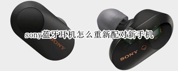 sony蓝牙耳机怎么重新配对新手机
