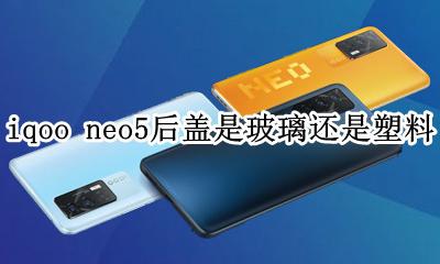 iqoo5后盖什么材质 iqoo neo5后盖是玻璃还是塑料