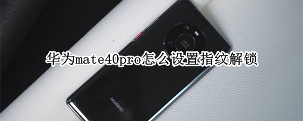 华为mate40pro怎么设置指纹解锁
