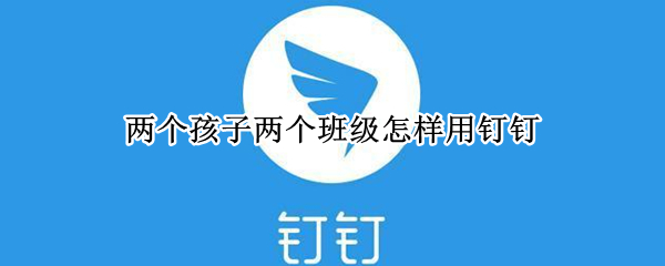 两个孩子两个班级怎样用钉钉