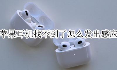 苹果耳机找不到了怎么发出感应 苹果蓝牙耳机感应不到怎么回事