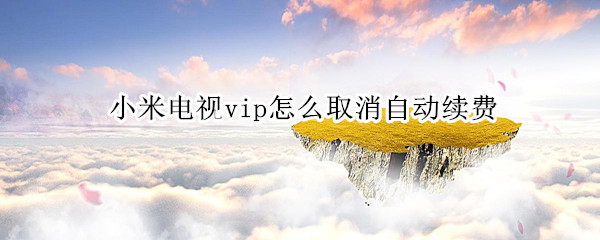 小米电视vip怎么取消自动续费