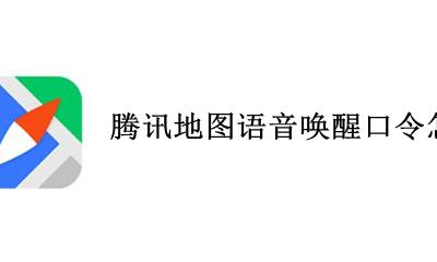 腾讯地图口令怎么说 腾讯地图语音唤醒口令怎么叫