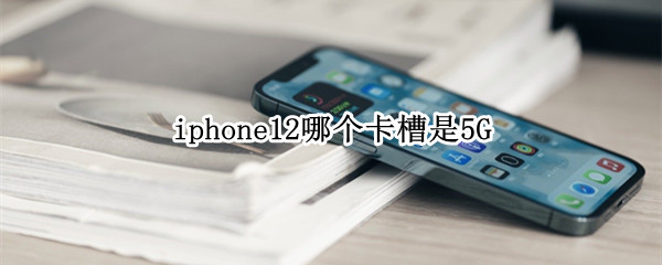 iphone12哪个卡槽是5G