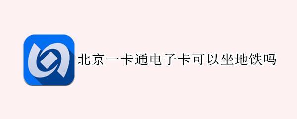 北京一卡通电子卡可以坐地铁吗