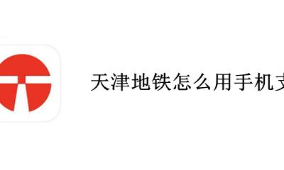 天津地铁可以怎么支付 天津地铁怎么用手机支付