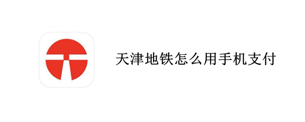 天津地铁怎么用手机支付