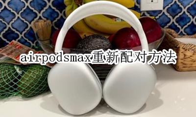 airpodsmax重新配对方法 airpodspro重新配对方法