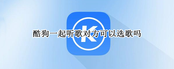 酷狗一起听歌对方可以选歌吗