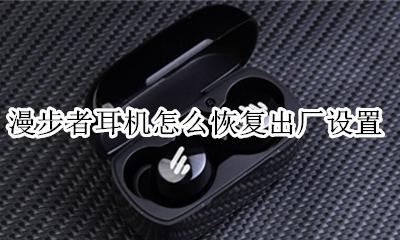 漫步者蓝牙耳机怎样重置 漫步者耳机怎么恢复出厂设置