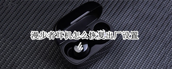漫步者耳机怎么恢复出厂设置