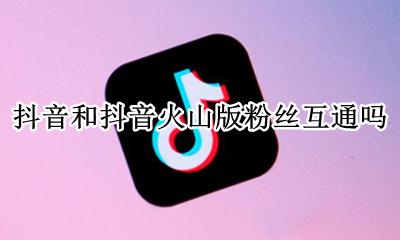 抖音和火山的粉丝合并 抖音和抖音火山版粉丝互通吗