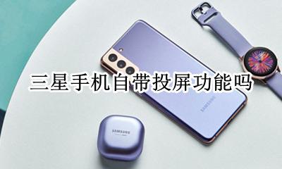 三星不能投屏 三星手机自带投屏功能吗