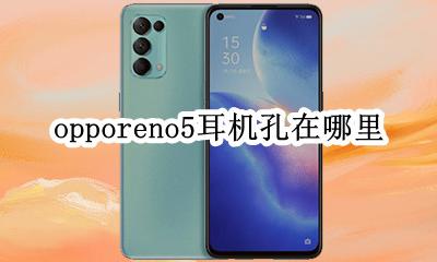 opporeno5耳机孔在哪里 opporeno5pro+的耳机孔在哪